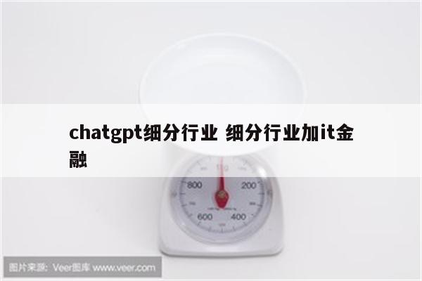 chatgpt细分行业 细分行业加it金融
