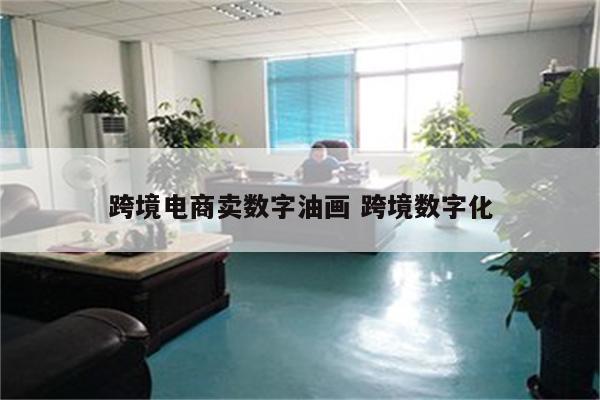 跨境电商卖数字油画 跨境数字化