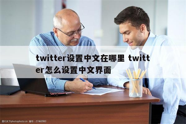 twitter设置中文在哪里 twitter怎么设置中文界面