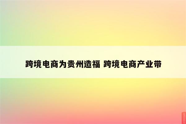 跨境电商为贵州造福 跨境电商产业带