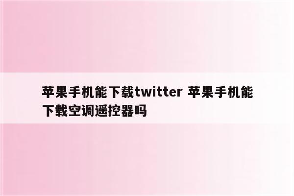 苹果手机能下载twitter 苹果手机能下载空调遥控器吗