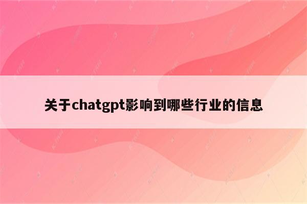 关于chatgpt影响到哪些行业的信息
