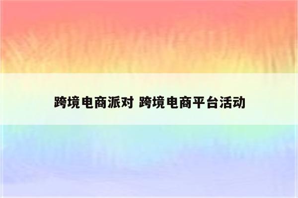 跨境电商派对 跨境电商平台活动