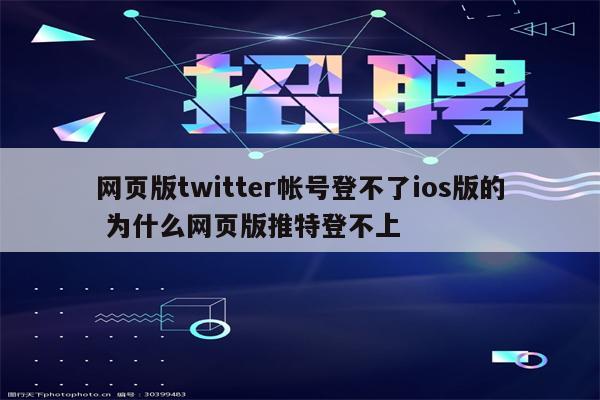 网页版twitter帐号登不了ios版的 为什么网页版推特登不上