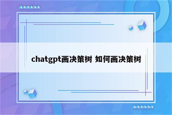 chatgpt画决策树 如何画决策树