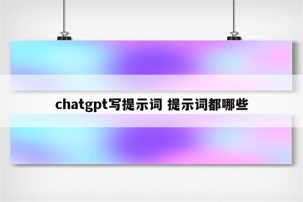 chatgpt写提示词 提示词都哪些