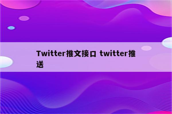 Twitter推文接口 twitter推送