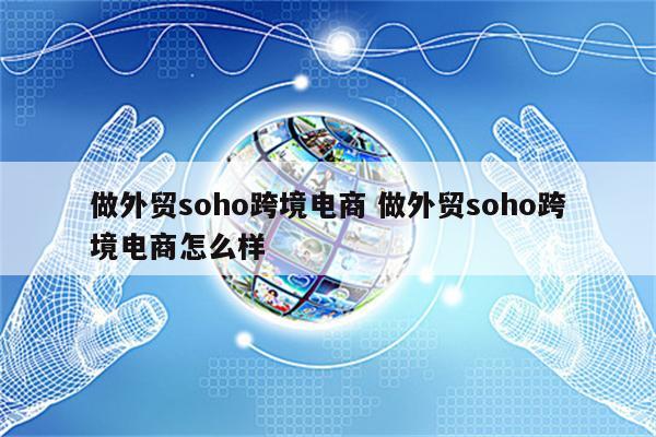 做外贸soho跨境电商 做外贸soho跨境电商怎么样