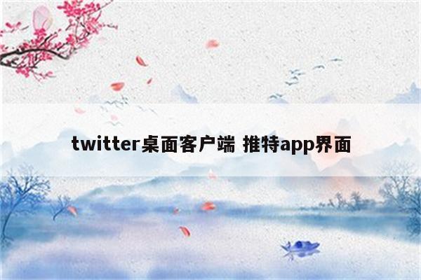 twitter桌面客户端 推特app界面