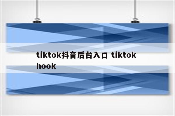 tiktok抖音后台入口 tiktok hook