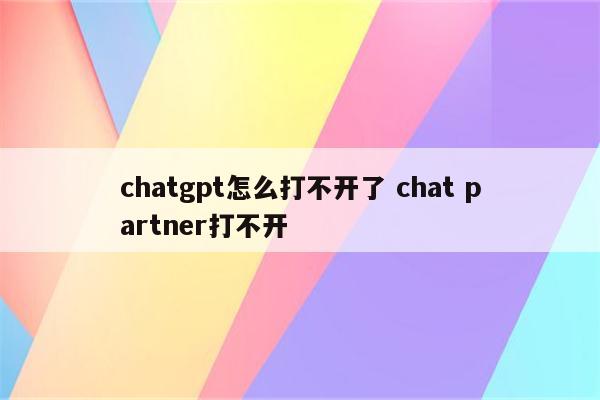 chatgpt怎么打不开了 chat partner打不开