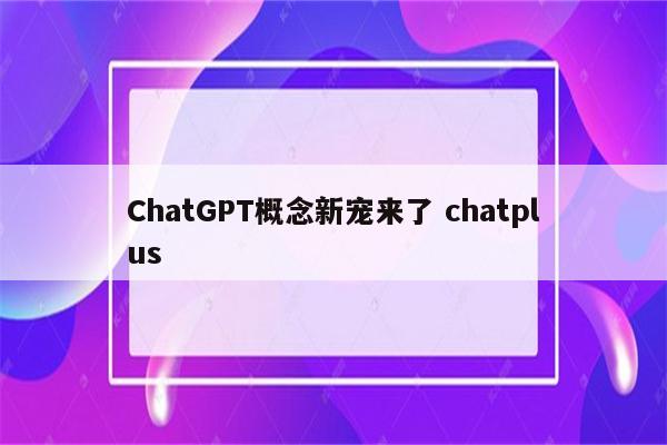 ChatGPT概念新宠来了 chatplus