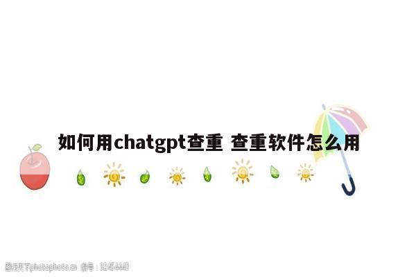 如何用chatgpt查重 查重软件怎么用