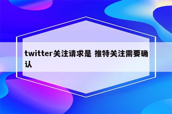 twitter关注请求是 推特关注需要确认