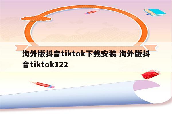 海外版抖音tiktok下载安装 海外版抖音tiktok122