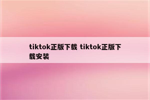 tiktok正版下载 tiktok正版下载安装
