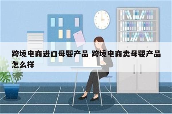 跨境电商进口母婴产品 跨境电商卖母婴产品怎么样