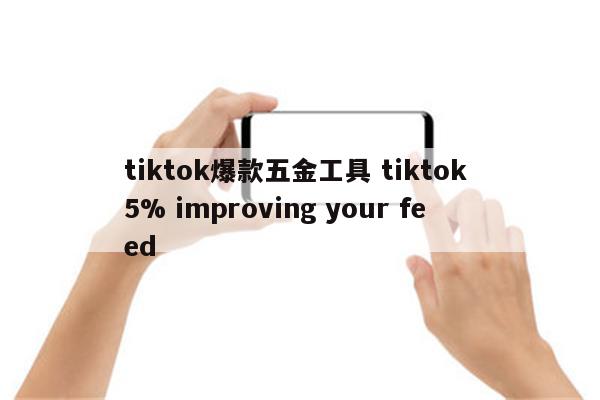 tiktok爆款五金工具 tiktok 5% improving your feed