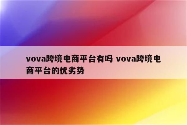 vova跨境电商平台有吗 vova跨境电商平台的优劣势