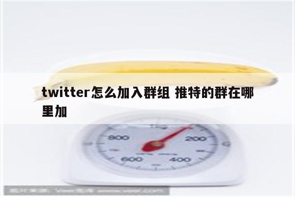 twitter怎么加入群组 推特的群在哪里加