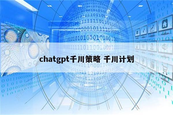 chatgpt千川策略 千川计划