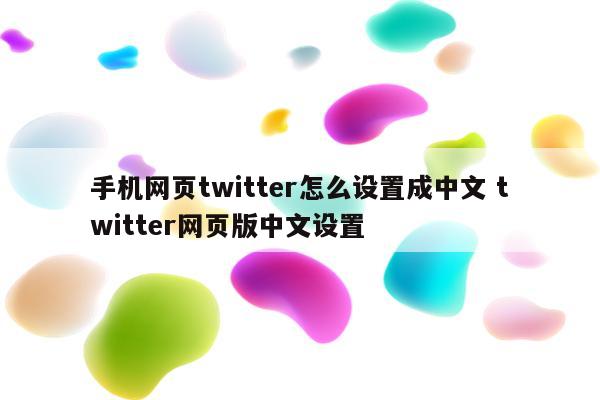 手机网页twitter怎么设置成中文 twitter网页版中文设置