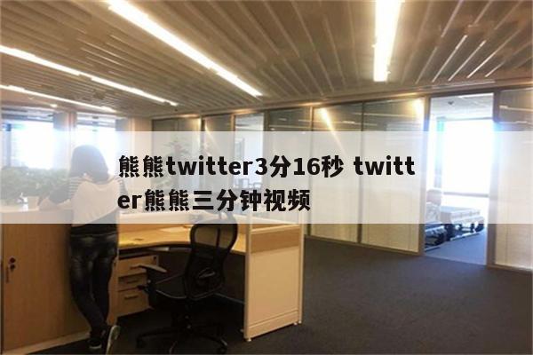 熊熊twitter3分16秒 twitter熊熊三分钟视频