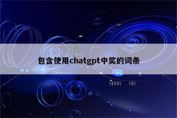 包含使用chatgpt中奖的词条