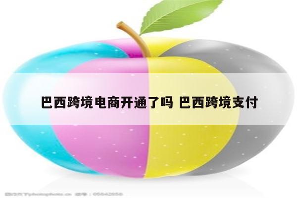 巴西跨境电商开通了吗 巴西跨境支付