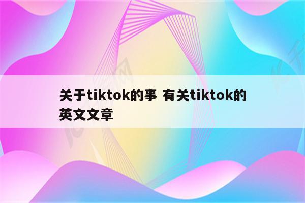 关于tiktok的事 有关tiktok的英文文章