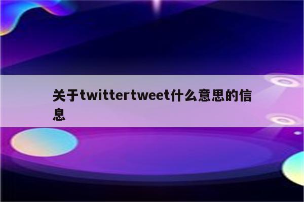 关于twittertweet什么意思的信息