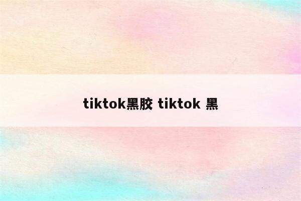 tiktok黑胶 tiktok 黑