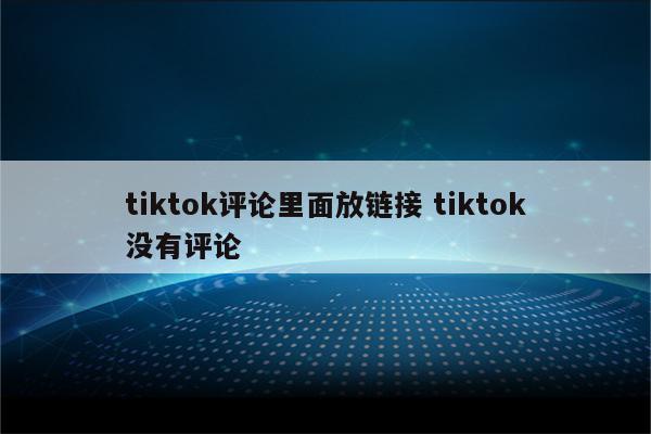 tiktok评论里面放链接 tiktok没有评论