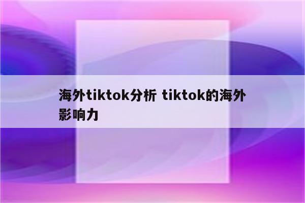 海外tiktok分析 tiktok的海外影响力