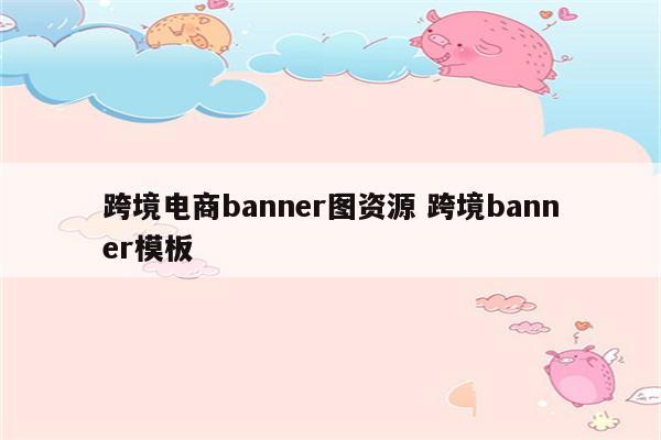 跨境电商banner图资源 跨境banner模板
