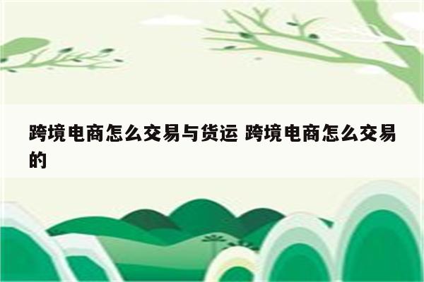 跨境电商怎么交易与货运 跨境电商怎么交易的