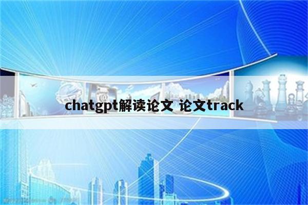 chatgpt解读论文 论文track