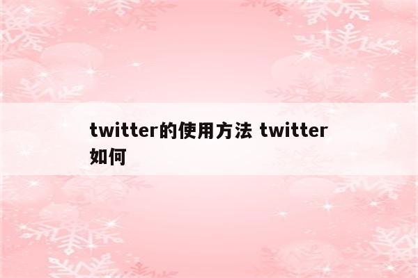 twitter的使用方法 twitter如何