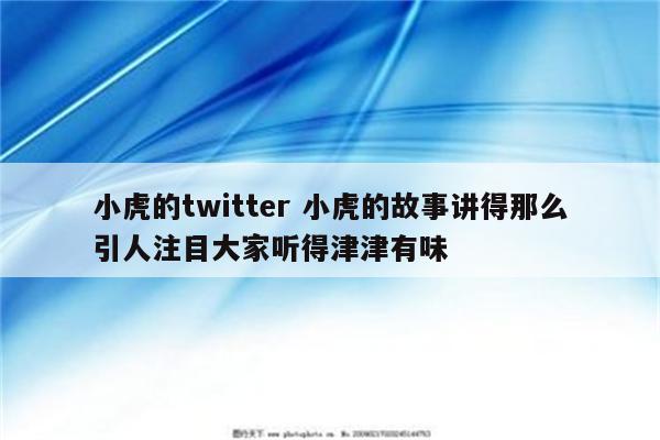 小虎的twitter 小虎的故事讲得那么引人注目大家听得津津有味