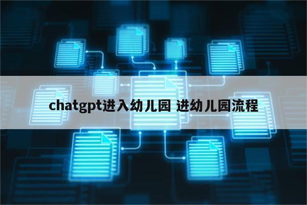 chatgpt进入幼儿园 进幼儿园流程