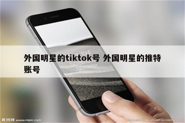 外国明星的tiktok号 外国明星的推特账号