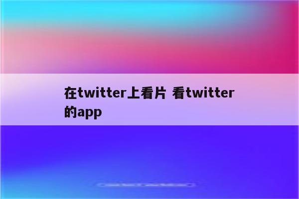 在twitter上看片 看twitter的app