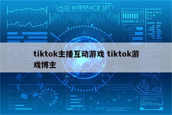tiktok主播互动游戏 tiktok游戏博主