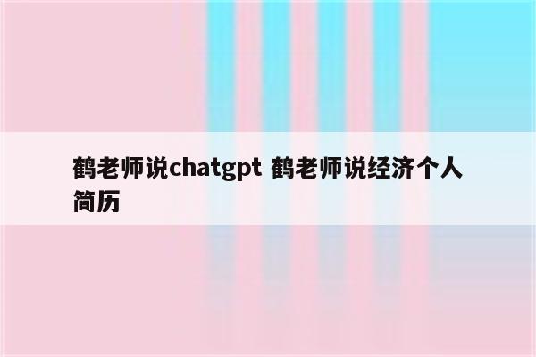 鹤老师说chatgpt 鹤老师说经济个人简历
