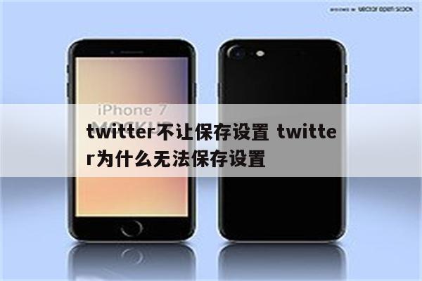 twitter不让保存设置 twitter为什么无法保存设置