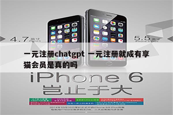 一元注册chatgpt 一元注册就成有享猫会员是真的吗