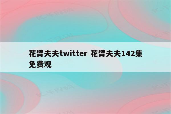 花臂夫夫twitter 花臂夫夫142集免费观