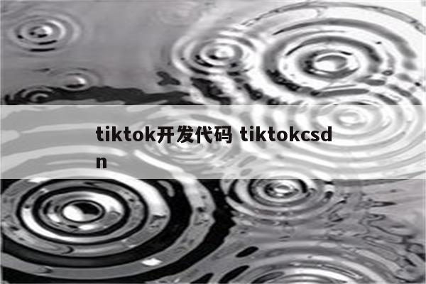 tiktok开发代码 tiktokcsdn