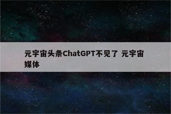 元宇宙头条ChatGPT不见了 元宇宙 媒体
