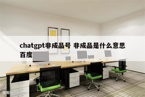 chatgpt非成品号 非成品是什么意思百度